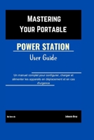 Mastering Your Portable Power Station User Guide: Un manuel complet pour configurer, charger et alimenter les appareils en déplacement et en cas d'urgence (French Edition) B0FDK541HH Book Cover