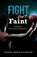 Fight, Don't Faint : Strategies to Overcoming Opposition 1952327253 Book Cover