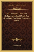 Die Christliche Lehre Vom Heiligen Abendmahl Nach Dem Grundtexte Des Neuen Testaments (1824) 1160077711 Book Cover