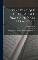 Syntaxe Pratique De La Langue Française Pour Les Anglais: Suivie D'Exercises Distribués Dans L'Ordre Des Règles Et D'Une Nouvelle Arrangée Pour Servir D' Exercices B0BQSBX11B Book Cover