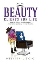 Beauty Clients for Life: How to Foster New Business Relationships Using Social Media 1542601827 Book Cover