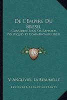 De L'Empire Du Bresil: Considere Sous Ses Rapports Politiques Et Commerciaux (1823) 1167590252 Book Cover
