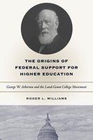 The Origins of Federal Support for Higher Education: George W. Atherton and the Land-Grant College Movement 0271028297 Book Cover