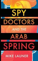 Spy Doctors and the Arab Spring 1909593338 Book Cover