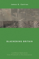 Blackening Britain: Caribbean Radicalism from Windrush to Decolonization 1538148404 Book Cover