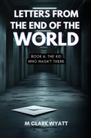 LETTERS FROM THE END OF THE WORLD: Book 6: The Kid Who Wasn’t There B0FCD4GVYF Book Cover