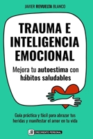 TRAUMA E INTELIGENCIA EMOCIONAL: Mejora tu autoestima con hábitos saludables Guía práctica y fácil para abrazar tus heridas y manifestar el amor en tu vida (Spanish Edition) 8409802880 Book Cover
