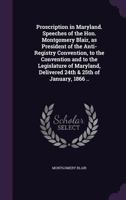 Proscription in Maryland. Speeches of the Hon. Montgomery Blair, as President of the Anti-Registry Convention, to the Convention and to the Legislature of Maryland, Delivered 24th & 25th of January, 1 1359349898 Book Cover