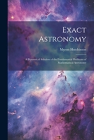 Exact Astronomy: A Dynamical Solution of the Fundamental Problems of Mathematical Astronomy 1022128760 Book Cover