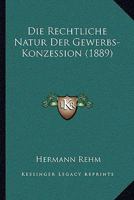 Die Rechtliche Natur Der Gewerbs-Konzession (1889) 1270792962 Book Cover