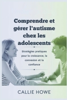 Comprendre et gérer l'autisme chez les adolescents: Stratégies pratiques pour la croissance, la connexion et la confiance (French Edition) B0DRVS3QK5 Book Cover
