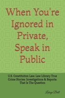 When they you ignored in Private, Speak in Public.: U.S. Constitution Law: Law Library True Crime Stories: Investigations & Reports: That Is The Question (Malicious Prosecutions) B0DH4ZQ7PH Book Cover