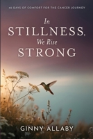 In Stillness, We Rise Strong: 40 Days of Comfort for the Cancer Journey B0H9SVKWJY Book Cover