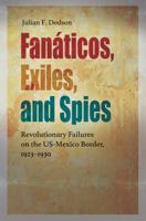 Fanáticos, Exiles, and Spies: Revolutionary Failures on the US-Mexico Border, 1923–1930 1623497531 Book Cover