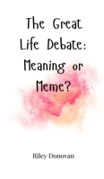 The Great Life Debate: Meaning or Meme? 1805665057 Book Cover