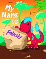 My Name is Felicity: 2 Workbooks in 1! Personalized Primary Name and Letter Tracing Book for Kids Learning How to Write Their First Name and the Alphabet with Cute Dinosaur Theme, Handwriting Practice 1694355365 Book Cover