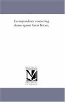 Correspondence Concerning Claims Against Great Britain 1425568149 Book Cover