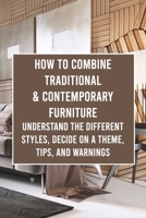 How to Combine Traditional & Contemporary Furniture: Understand the Different Styles, Decide on a Theme, Tips, and Warnings B09T66864H Book Cover