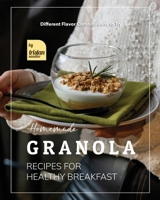 Homemade Granola Recipes for Healthy Breakfast: Different Flavor Combinations to Try B0BM582KHH Book Cover