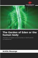 The Garden of Eden or the human body: The fiasco of higher consciousness on Earth and its consequences 6208901758 Book Cover
