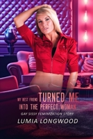 My Best Friend Turned Me into the Perfect Woman: Gay Sissy Feminization Story (From Man to Woman) B0FJ73FKWV Book Cover