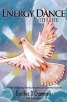 An Energy Dance With Life: A View to Energy Work and Spiritual Communication 0595523528 Book Cover