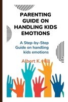 PARENTING GUIDE ON HANDLING KIDS EMOTIONS: A step-by-step guide on handling kids emotions B0BBQ4LXGP Book Cover