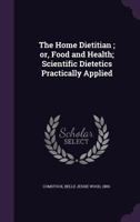 The Home Dietitian; Or, Food and Health; Scientific Dietetics Practically Applied 1340212552 Book Cover