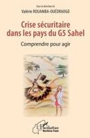 Crise sécuritaire dans les pays du G5 Sahel: Comprendre pour agir (Harmattan Burkina Faso) (French Edition) 2343222649 Book Cover
