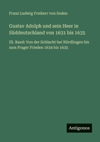 Gustav Adolph und sein Heer in Süddeutschland von 1631 bis 1635: III. Band: Von der Schlacht bei Nördlingen bis zum Prager Frieden 1634 bis 1635 3566049492 Book Cover