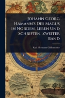 Johann Georg Hamann's Des Magus in Norden, Leben Und Schriften, Zweiter Band (German Edition) 1023722089 Book Cover