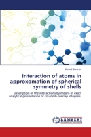 Interaction of atoms in approxomation of spherical symmetry of shells: Description of the interactions by means of exact analytical presentation of coulomb overlap integrals. 6203197440 Book Cover