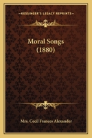 Moral Songs. By the author of "Hymns for Little Children," etc. [i.e. C. F. Humphreys, afterwards Alexander.] 1241248494 Book Cover