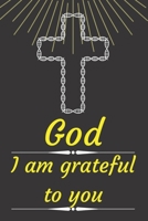 God I am grateful to you: Cultivating An Attitude Of Gratitude, Good Days, Everyday Gratitude, Happy Life, Gratitude Journal. B089774K65 Book Cover