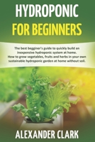 HYDROPONIC FOR BEGINNERS: The best beginner's guide to build an inexpensive hydroponic system at home. How to grow vegetables, fruits and herbs in your hydroponic garden at home without soil B08846T8P3 Book Cover