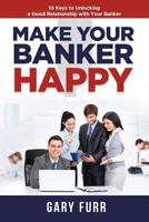 Make Your Banker Happy: 10 Keys to Unlocking a Good Relationship with Your Banker 1091201420 Book Cover