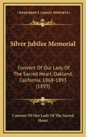 Silver Jubilee Memorial: Convent of Our Lady of the Sacred Heart, Oakland, Cal., 1868-1893 0548672113 Book Cover
