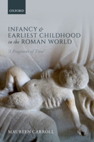 Infancy and Earliest Childhood in the Roman World: 'A Fragment of Time' 0199687633 Book Cover