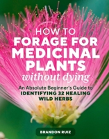 How to Forage for Medicinal Plants without Dying: An Absolute Beginner's Guide to Identifying 32 Healing Wild Herbs 1635869498 Book Cover