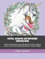 Fairies, Unicorns and Mermaids Coloring Book: A kids Coloring Book Featuring Beautiful Fairies, Magical Unicorn Scenes and Relaxing Mermaids & Flower Designs 1073020428 Book Cover