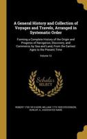 A General History and Collection of Voyages and Travels, Arranged in Systematic Order: Forming a Complete History of the Origin and Progress of ... Earliest Ages to the Present Time; Volume 12 1362322253 Book Cover