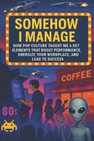 Somehow I Manage: How Pop Culture Taught Me 6 Key Elements That Boost Performance, Energize Your WorkPlace, And Lead to Success (The Culture of Success) B0FHNZFSBY Book Cover