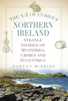 The A-Z of Curious Northern Ireland: Strange Stories of Mysteries, Crimes and Eccentrics 1803993146 Book Cover