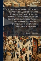 An Empirical Analysis of the Impacts of Adopting Lean Purchasing and Supplier Management Principles on the Participation of Small Businesses Within The Department of Defense Aerospace Industry 102509560X Book Cover