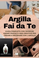 Argilla Fai da Te: Guida Completa con Tecniche, Esempi Pratici e Idee Creative per Creare e Decorare con l'Argilla (Italian Edition) B0F1KBWPV6 Book Cover