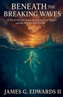 Beneath the Breaking Waves: A Novel of Underwater Kingdoms, Lost Magic, and the War for Two Worlds B0G5HDHYSD Book Cover