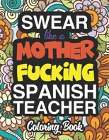 Swear Like A Mother Fucking Spanish Teacher: A Sweary Adult Coloring Book For Swearing Like A Spanish Teacher: Spanish Teacher Gifts Presents For Spanish Teachers 1712723626 Book Cover