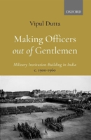 Making Officers out of Gentlemen: Military Institution-Building in India, c. 1900-1960 0190130229 Book Cover