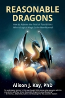 Reasonable Dragons: How to Activate the Field of Possibilities Where Logical Magic Is the New Normal 1957972041 Book Cover