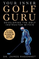 Your Inner Golf Guru: The Science of Rethinking, Relearning,  Revamping Your Golf Swing 1683583981 Book Cover
